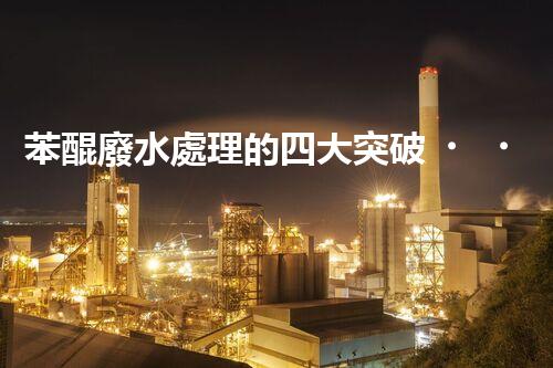 苯醌廢水處理的四大突破？揭秘高效處理方案！